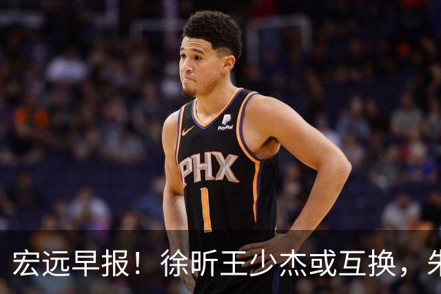 宏远早报！徐昕王少杰或互换，朱芳雨做重要决定，张文逸将续约