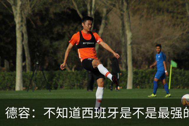 德容：不知道西班牙是不是最强的，目前阿根廷是卫冕冠军
